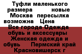 Туфли маленького размера 32 - 33 новые, Москва, пересылка возможна › Цена ­ 2 800 - Все города Одежда, обувь и аксессуары » Женская одежда и обувь   . Пермский край,Красновишерск г.